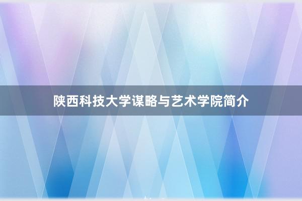 陕西科技大学谋略与艺术学院简介